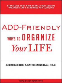 ADD-Friendly Ways to Organize Your Life - Judith Kolberg, Kathleen G. Nadeau, Lisa Renee Pitts