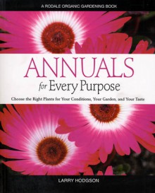 Annuals for Every Purpose: Choose the Right Plants for Your Conditions, Your Garden, and Your Taste (A Rodale Organic Gardening Book) - Larry Hodgson