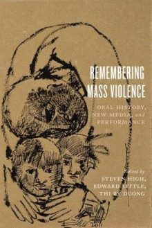 Remembering Mass Violence: Oral History, New Media and Performance - Steven High, Edward Little, Thi Ry Duong