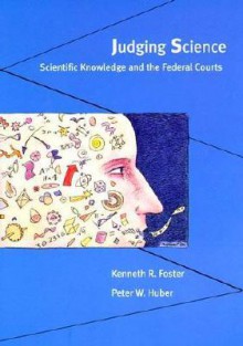 Judging Science: Scientific Knowledge and the Federal Courts - Kenneth R. Foster, Peter W. Huber