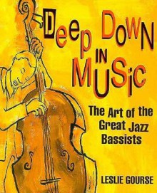 Deep Down In Music The Art Of The Great Jazz Bassists - Leslie Gourse