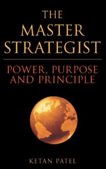 The Master Strategist: Power, Purpose and Principle in Action - Ketan Patel