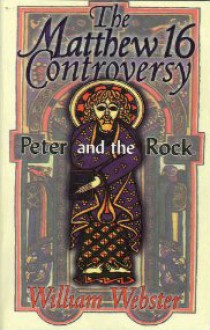 The Matthew 16 Controversy: Peter And The Rock - William Webster