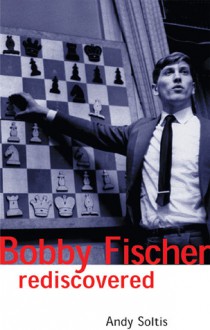 Bobby Fischer Rediscovered - Andy Soltis