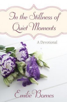 In the Stillness of Quiet Moments: A Devotional - Emilie Barnes