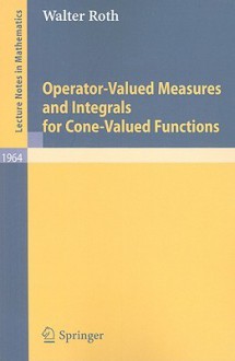 Operator-Valued Measures and Integrals for Cone-Valued Functions - Walter Roth