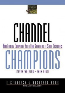 Channel Champions: How leading companies build new strategies to serve customers - Steven Wheeler, Evan Hirsh