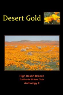 Desert Gold: An Anthology of the High Desert Branch of the California Writers Club - Roberta Smith, Linda Bowden, Jim Elstad, M. M. Gornell, Robert Evan Foster, Rica Gold Ph.d, George Gracyk, Virginia Hall, Michael Hawley, Ann Miner Heimback, Suzanne C. Holbrook-Brumbaugh, Marilyn King, Bob Isbill, Bernadine Joyce, Thomas Kier, Jennifer Bayless, Rusty La