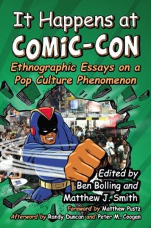 It Happens at Comic-Con: Ethnographic Essays on a Pop Culture Phenomenon - Ben Bolling, Matthew J. Smith