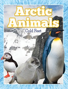 Arctic Animals (Cold Feet): From Penguins to Polar Bears (Fun Animal Facts) - Speedy Publishing