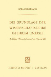 Die Grundlage Der Wissenschaftslehre in Ihrem Umrisse: Zu Fichtes Wissenschaftslehren Von 1794 Und 1810 - Karl Schuhmann