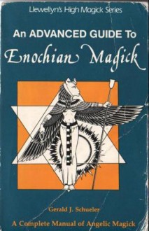 Advanced Guide To Enochian Magick: A Complete Manual of Angelic Magick (Llewellyn's High Magick) - Gerald Schueler