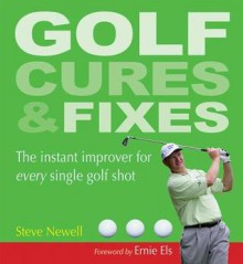 Golf Cures and Fixes: The Instant Improver for Every Single Golf Shot - Steve Newell, Ernie Els