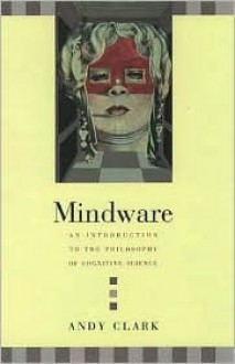 Mindware: An Introduction to the Philosophy of Cognitive Science - Andy Clark