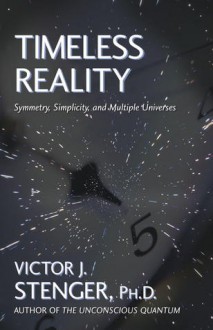 Timeless Reality: Symetry, Simplicity, and Multiple Universes - Victor J. Stenger