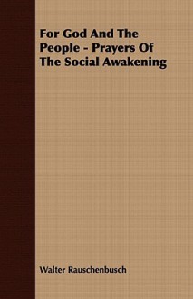 For God and the People - Prayers of the Social Awakening - Walter Rauschenbusch