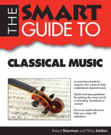 The Smart Guide to Classical Music - Robert Sherman, Philip Seldon