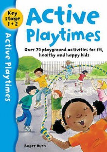 Active Playtimes: Over 70 Playground Activities For Fit, Healthy And Happy Kids - Roger Hurn