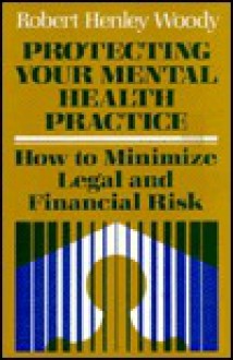 Protecting Your Mental Health Practice: How to Minimize Legal & Financial Risk - Robert Henley Woody