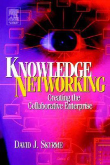 Knowledge Networking: Creating the Collaborative Company - David Skyrme