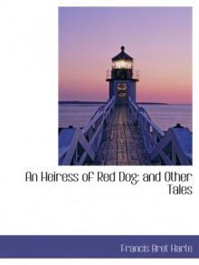 An Heiress of Red Dog: and Other Tales - Francis Bret Harte