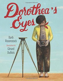 Dorothea's Eyes: Dorothea Lange Photographs the Truth - Barb Rosenstock, Gerard DuBois