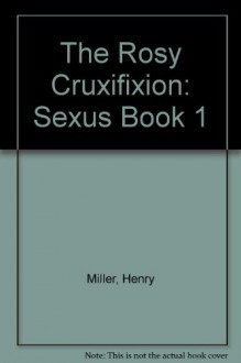 The Rosy Cruxifixion: Sexus Book 1 - Henry Miller