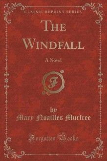 The Windfall: A Novel (Classic Reprint) - Mary Noailles Murfree