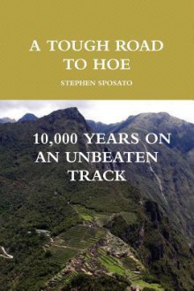 A Tough Road To Hoe: 10,000 Years on An Unbeaten Track - Stephen Sposato