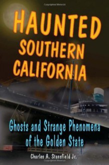 Haunted Southern California: Ghosts and Strange Phenomena of the Golden State (Haunted Series) - Charles A. Stansfield Jr.