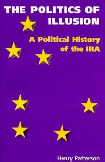 Politics of Illusion: A Political History of the IRA - Henry Patterson