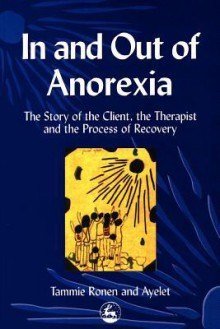 In and Out of Anorexia: The Story of the Client, the Therapist and the Process of Recovery - Tammie Ronen