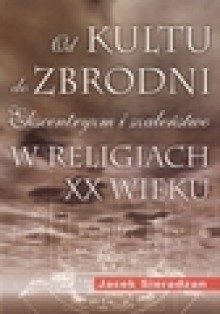 Od kultu do zbrodni. Ekscentryzm i szaleństwo w religiach XX wieku - Jacek Sieradzan