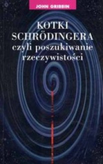 Kotki Schrodingera, czyli poszukiwanie rzeczywistości - John Gribbin