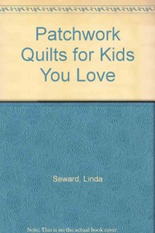 Patchwork Quilts for Kids You Love - Linda Seward