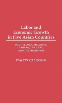 Labor and Economic Growth in Five Asian Countries: South Korea, Malaysia, Taiwan, Thailand, and the Philippines - Walter Galenson