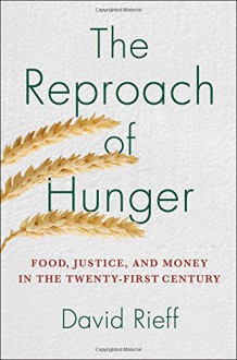 The Reproach of Hunger: Food, Justice, and Money in the Twenty-First Century - David Rieff