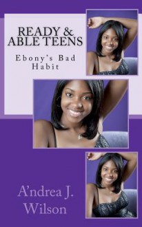 Ready & Able Teens: Ebony's Bad Habit - A'ndrea J. Wilson