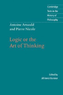 Antoine Arnauld and Pierre Nicole: Logic or the Art of Thinking - Pierre Nicole