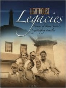 Lighthouse Legacies: Stories of Nova Scotia's Lightkeeping Families - Chris Mills