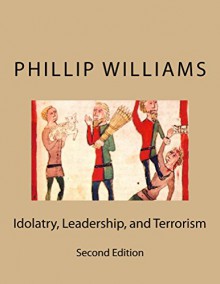 Idolatry, Leadership, and Terrorism - Second Edition - Phillip Williams