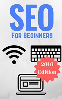 SEO For Beginners: Proven SEO Strategies And Techniques To Dominate In 2016 - Jeremy Clark