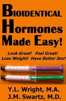 Bioidentical Hormones Made Easy - Y.L. Wright M.A., J.M. Swartz M.D.