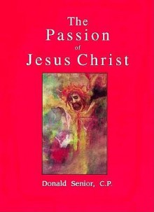 The Passion of Jesus Christ: Gospels and Commentary - Donald Senior