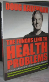 The Fungus Link to Health Problems - Doug A. Kaufmann