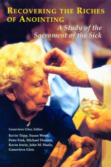 Recovering the Riches of Anointing: A Study of the Sacrament of the Sick - National Association of Catholic Chaplai, Susan Wood, National Association of Catholic Chaplai