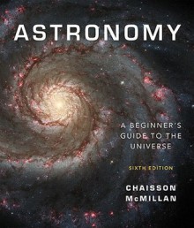 Astronomy: A Beginner's Guide to the Universe [with MasteringAstronomy] - Eric Chaisson, Steve McMillan