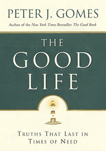 The Good Life: Truths That Last in Times of Need - Peter J. Gomes