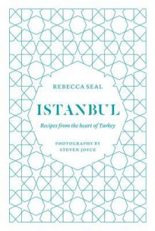 Istanbul: Recipes from the Heart of Turkey - Rebecca Seal, Steven Joyce