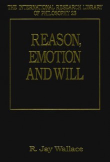 Reason, Emotion And Will - R. Jay Wallace